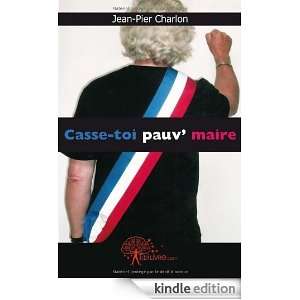 Casse toi pauv maire (CLASSIQUE) (French Edition) Jean Pier Charlon 