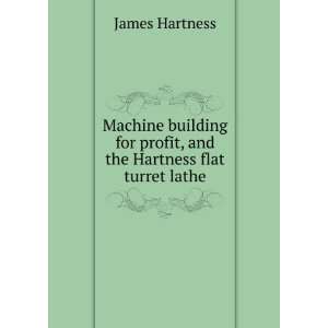 Machine building for profit, and the Hartness flat turret lathe James 