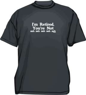 Retired, Youre Not Nah Nah Mens tee Shirt SM 6XL  