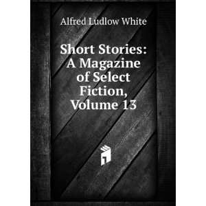   Magazine of Select Fiction, Volume 13 Alfred Ludlow White Books