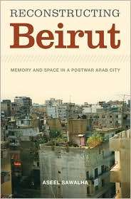 Reconstructing Beirut Memory and Space in a Postwar Arab City 