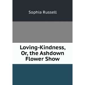    Loving Kindness, Or, the Ashdown Flower Show Sophia Russell Books