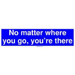    No matter where you go, youre there Bumper Sticker Automotive