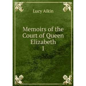    Memoirs of the Court of Queen Elizabeth. 1 Lucy Aikin Books