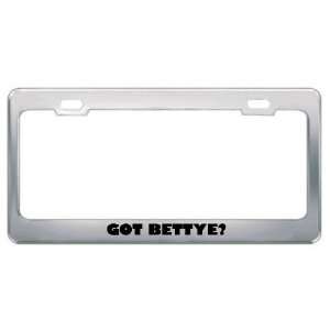  Got Bettye? Girl Name Metal License Plate Frame Holder 