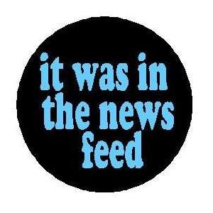  It Was in the News Feed PINBACK BUTTON 1.25 pin / badge 