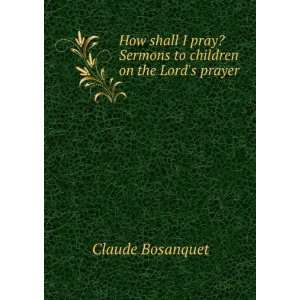  How shall I pray? Sermons to children on the Lords prayer 