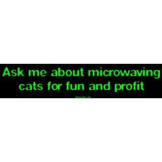  Ask me about microwaving cats for fun and profit Bumper 