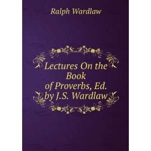   On the Book of Proverbs, Ed. by J.S. Wardlaw Ralph Wardlaw Books