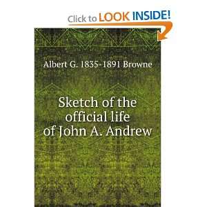  Sketch of the official life of John A. Andrew Albert G 