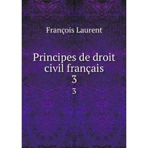    Principes de droit civil franÃ§ais. 3 Laurent FranÃ§ois Books