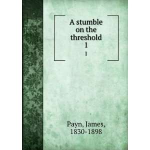    A stumble on the threshold. 1 James, 1830 1898 Payn Books