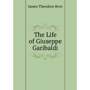  The Life of Giuseppe Garibaldi James Theodore Bent Books