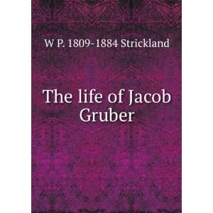  The life of Jacob Gruber W P. 1809 1884 Strickland Books