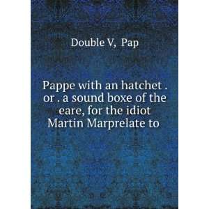  Pappe with an hatchet . or . a sound boxe of the eare, for 