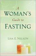   A Womans Guide to Fasting by Lisa E. Nelson, Baker 