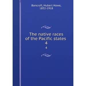   Pacific states . 4 Hubert Howe, 1832 1918 Bancroft  Books