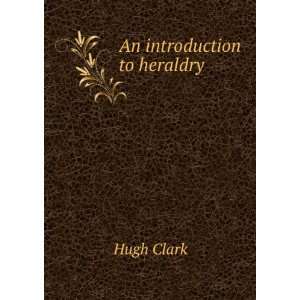  An introduction to heraldry Hugh Clark Books