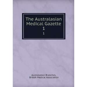 The Australasian Medical Gazette. 1 British Medical Association 