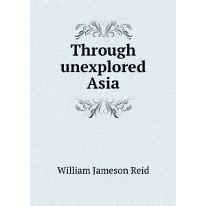  Through unexplored Asia William Jameson Reid Books