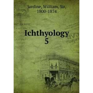  Ichthyology. 5 William, Sir, 1800 1874 Jardine Books