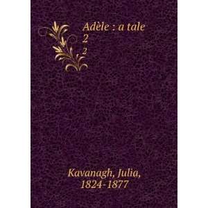  AdÃ¨le  a tale. 2 Julia, 1824 1877 Kavanagh Books