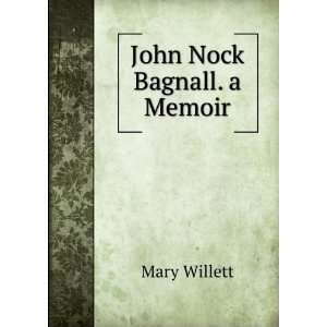  John Nock Bagnall. a Memoir Mary Willett Books