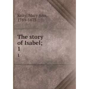  The story of Isabel;. 1 Mary Ann, 1789 1873 Kelty Books