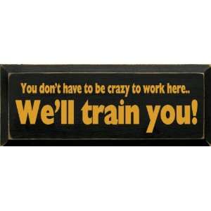  You Dont Have To Be Crazy To Work Here. Well Train You 