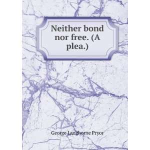    Neither bond nor free. (A plea.) George Langhorne Pryor Books