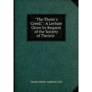  The Theists Creed; A Lecture Given by Request of the 