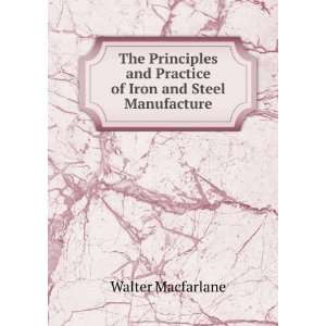   and Practice of Iron and Steel Manufacture Walter Macfarlane Books