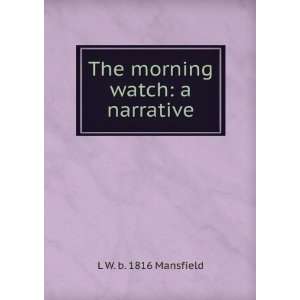    The morning watch a narrative L W. b. 1816 Mansfield Books