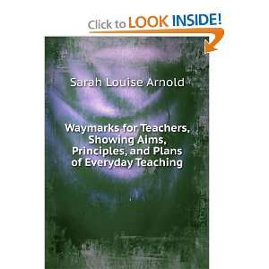 Waymarks for Teachers, Showing Aims, Principles, and Plans of Everyday 