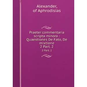 Praeter commentaria scripta minora  Quaestiones De Fato, De mixtione 