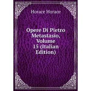   Pietro Metastasio, Volume 15 (Italian Edition) Horace Horace Books