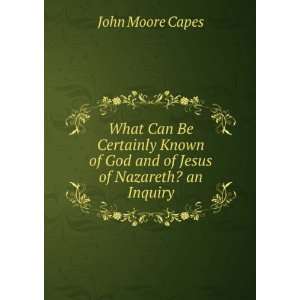   of God and of Jesus of Nazareth? an Inquiry John Moore Capes Books