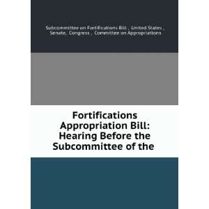  Fortifications Appropriation Bill Hearing Before the Subcommittee 