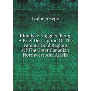 Klondyke Nuggets; Being A Brief Description Of The Famous Gold Regions 