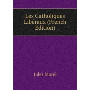   LibÃ©raux (French Edition) Jules Morel  Books
