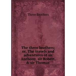  of sir Anthony, sir Robert, & sir Thomas . Three Brothers Books