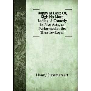  Happy at Last; Or, Sigh No More Ladies A Comedy in Five 