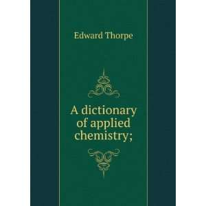 dictionary of applied chemistry; Edward Thorpe  Books