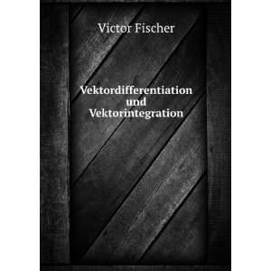    Vektordifferentiation und Vektorintegration Victor Fischer Books