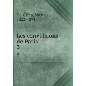  Les convulsions de Paris. 3 Maxime, 1822 1894 Du Camp 