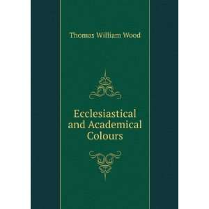   and Academical Colours Thomas William Wood  Books