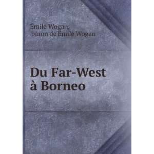   Du Far West Ã  Borneo baron de Ã?mile Wogan Ã?mile Wogan Books