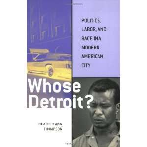  Whose Detroit? Politics, Labor, and Race in a Modern American City 