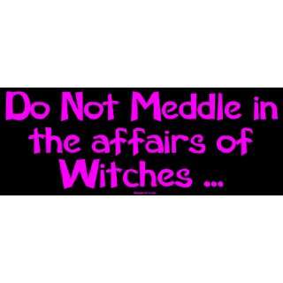  Do Not Meddle in the affairs of Witches  Bumper Sticker 