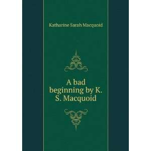  A bad beginning by K.S. Macquoid. Katharine Sarah 